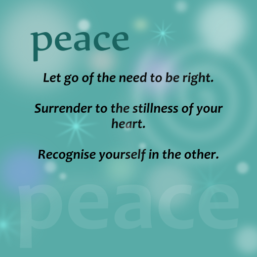 Peace, Let go of the need to be right. Surrender to the stillness of your heart. Recognize yourself in the other.