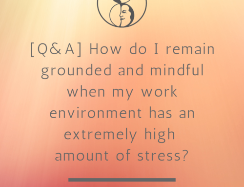 [Q&A] How do I remain grounded and mindful when my work environment has an extremely high amount of stress?