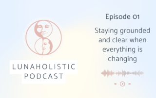 LunaHolistic Podcast - Episode 01 - Staying grounded and clear when everything is changing