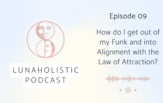 Podcast Episode 9 - How do I get out of my Funk and into Alignment with the Law of Attraction? - LunaHolistic.com