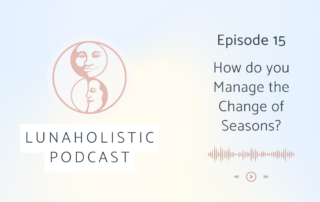 Episode 15 - How do you Manage the Change of Seasons - LunaHolistic Podcast