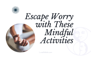 Escape Worry with These Mindful Activities - LunaHolistic.com