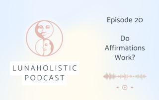 Episode 20 - Do Affirmations Work? - LunaHolistic Podcast