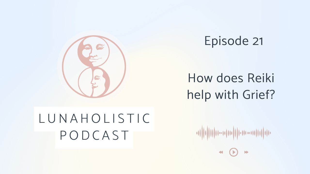 Episode 21 - How does Reiki Help with Grief - LunaHolistic Podcast