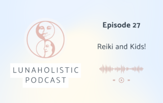 Episode 27 - Reiki and Kids! LunaHolistic Podcast