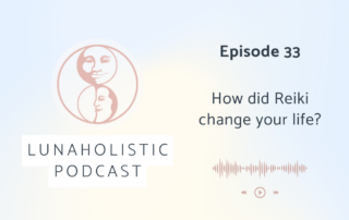 Episode 33 - How did Reiki Change your Life? - LunaHolistic Podcast