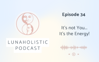 Episode 34 - It's not you; It's the Energy - LunaHolistic Podcast