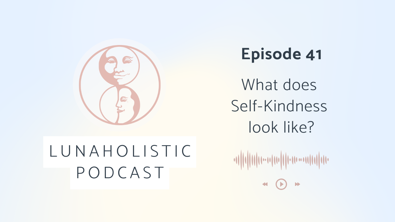 Episode 41 - What does Self-kindness look like? - LunaHolistic Podcast