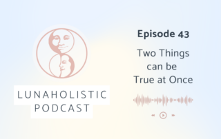 Episode 43 - Two Things can be True at Once - LunaHolistic Podcast