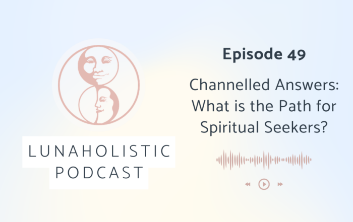 Episode 49 - Channelled Answers - What is the Path for Spiritual Seekers? - LunaHolistic Podcast