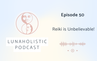 Episode 50 - Reiki is Unbelievable - LunaHolistic Podcast