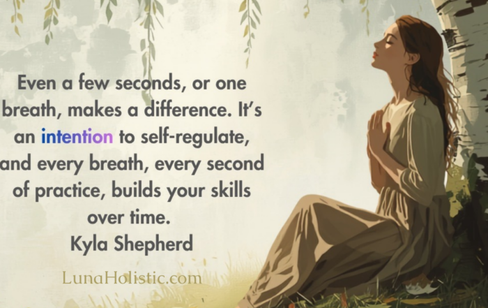 Even a few seconds, or one breath, makes a difference. It’s an intention to self-regulate, and every breath, every second of practice, builds your skills over time. - Kyla Shepherd - LunaHolistic.com
